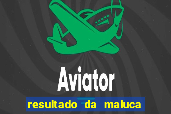 resultado da maluca da federal